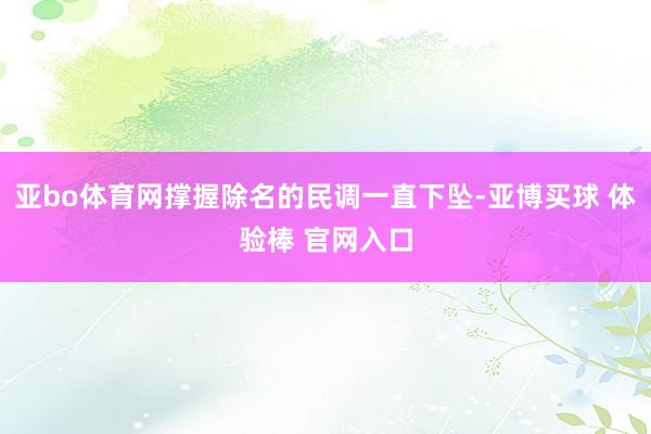 亚bo体育网撑握除名的民调一直下坠-亚博买球 体验棒 官网入口