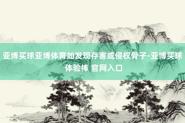亚博买球亚博体育如发现存害或侵权骨子-亚博买球 体验棒 官网入口