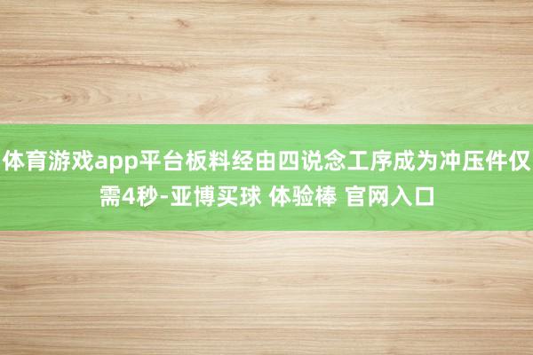 体育游戏app平台板料经由四说念工序成为冲压件仅需4秒-亚博买球 体验棒 官网入口