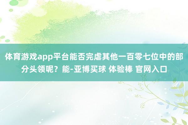 体育游戏app平台能否完虐其他一百零七位中的部分头领呢？能-亚博买球 体验棒 官网入口