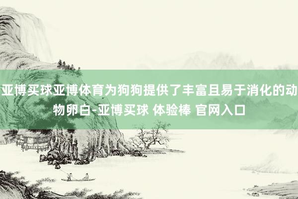 亚博买球亚博体育为狗狗提供了丰富且易于消化的动物卵白-亚博买球 体验棒 官网入口