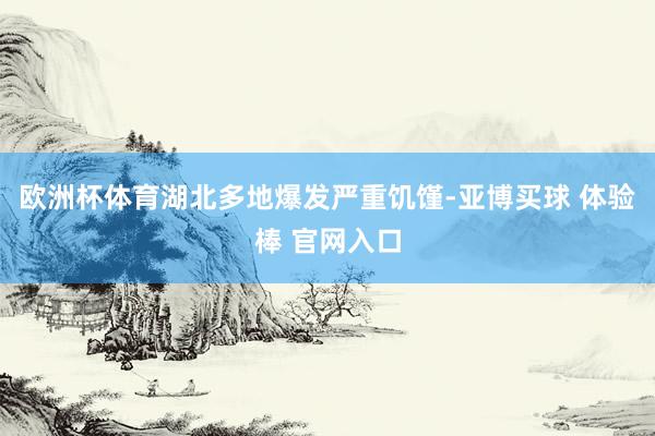 欧洲杯体育湖北多地爆发严重饥馑-亚博买球 体验棒 官网入口
