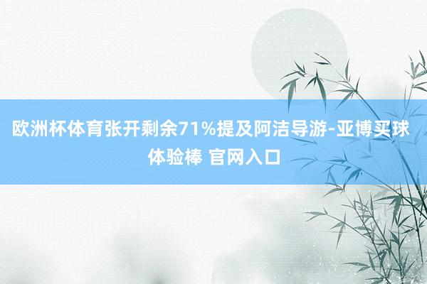 欧洲杯体育张开剩余71%提及阿洁导游-亚博买球 体验棒 官网入口