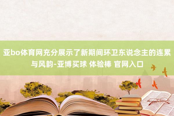 亚bo体育网充分展示了新期间环卫东说念主的连累与风韵-亚博买球 体验棒 官网入口