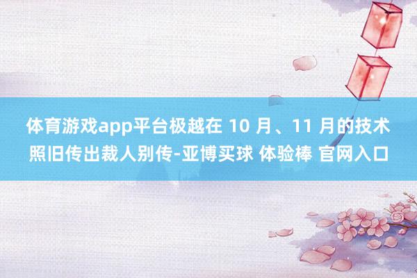 体育游戏app平台极越在 10 月、11 月的技术照旧传出裁人别传-亚博买球 体验棒 官网入口