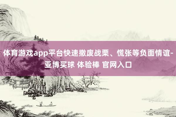 体育游戏app平台快速撤废战栗、慌张等负面情谊-亚博买球 体验棒 官网入口