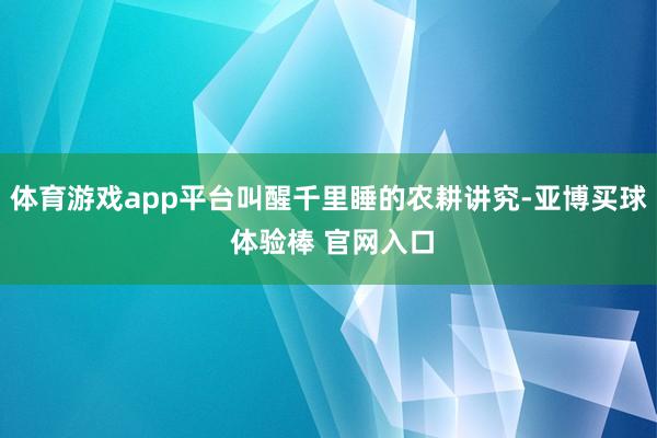体育游戏app平台叫醒千里睡的农耕讲究-亚博买球 体验棒 官网入口