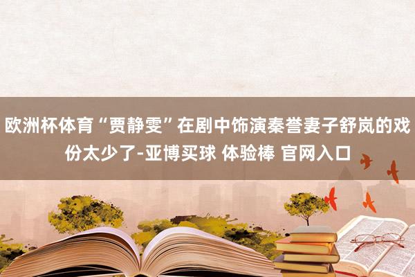 欧洲杯体育“贾静雯”在剧中饰演秦誉妻子舒岚的戏份太少了-亚博买球 体验棒 官网入口
