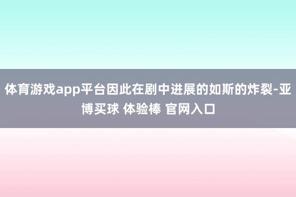 体育游戏app平台因此在剧中进展的如斯的炸裂-亚博买球 体验棒 官网入口