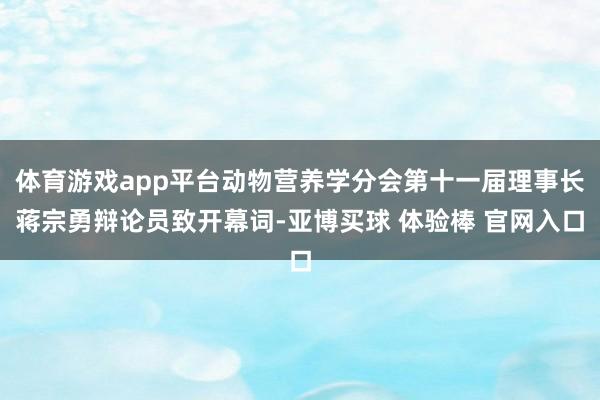 体育游戏app平台动物营养学分会第十一届理事长蒋宗勇辩论员致开幕词-亚博买球 体验棒 官网入口