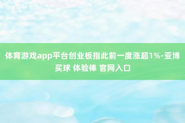 体育游戏app平台创业板指此前一度涨超1%-亚博买球 体验棒 官网入口