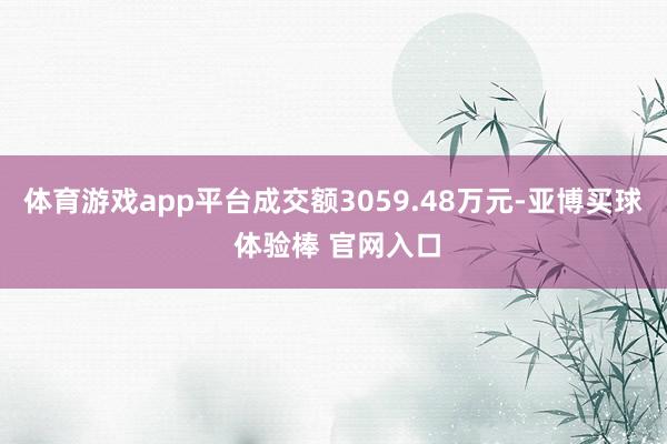 体育游戏app平台成交额3059.48万元-亚博买球 体验棒 官网入口