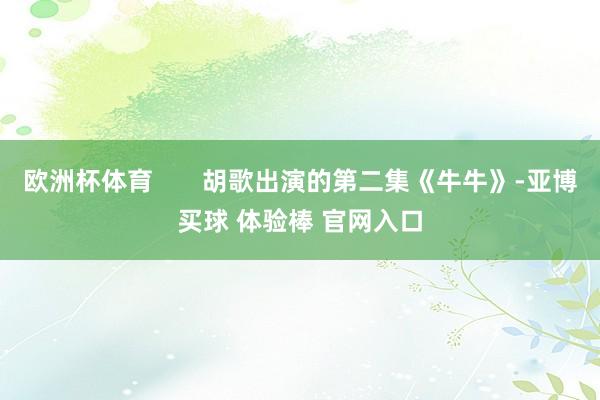 欧洲杯体育 胡歌出演的第二集《牛牛》-亚博买球 体验棒 官网入口