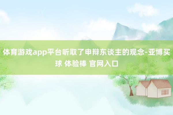 体育游戏app平台听取了申辩东谈主的观念-亚博买球 体验棒 官网入口