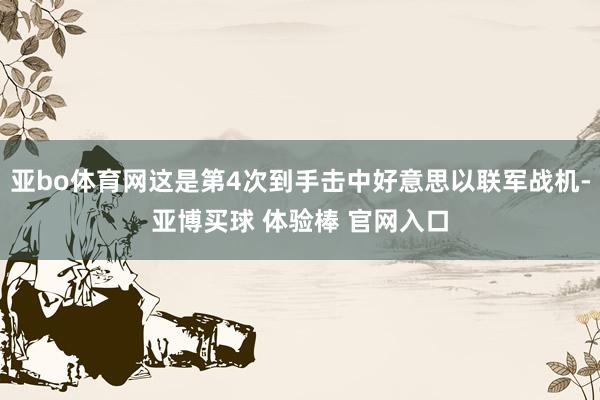 亚bo体育网这是第4次到手击中好意思以联军战机-亚博买球 体验棒 官网入口