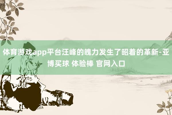 体育游戏app平台汪峰的魄力发生了昭着的革新-亚博买球 体验棒 官网入口