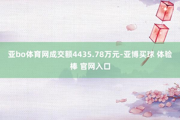 亚bo体育网成交额4435.78万元-亚博买球 体验棒 官网入口