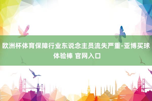 欧洲杯体育保障行业东说念主员流失严重-亚博买球 体验棒 官网入口