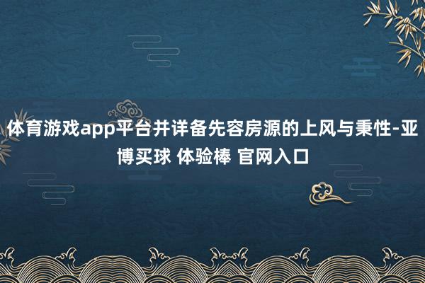 体育游戏app平台并详备先容房源的上风与秉性-亚博买球 体验棒 官网入口