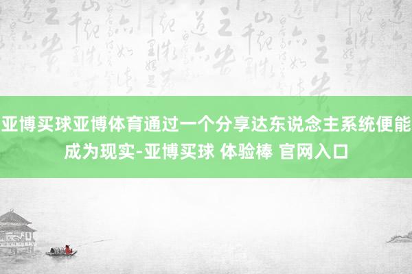 亚博买球亚博体育通过一个分享达东说念主系统便能成为现实-亚博买球 体验棒 官网入口
