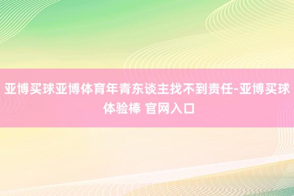 亚博买球亚博体育年青东谈主找不到责任-亚博买球 体验棒 官网入口
