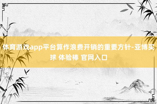 体育游戏app平台算作浪费开销的重要方针-亚博买球 体验棒 官网入口