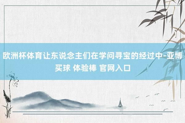 欧洲杯体育让东说念主们在学问寻宝的经过中-亚博买球 体验棒 官网入口