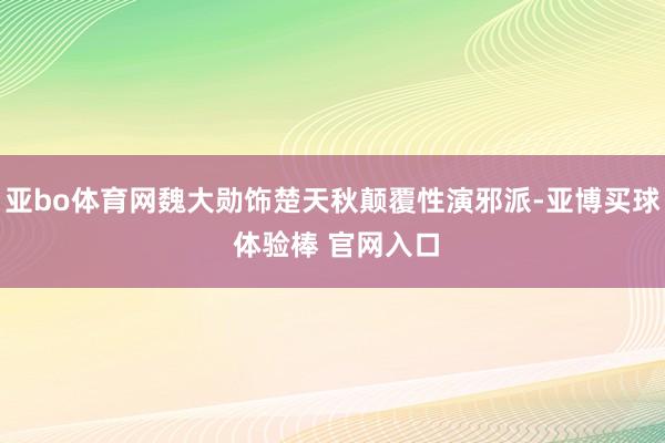 亚bo体育网魏大勋饰楚天秋颠覆性演邪派-亚博买球 体验棒 官网入口