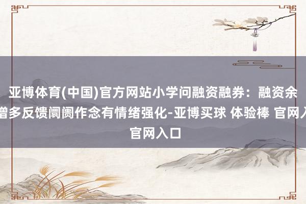 亚博体育(中国)官方网站小学问融资融券：融资余额增多反馈阛阓作念有情绪强化-亚博买球 体验棒 官网入口