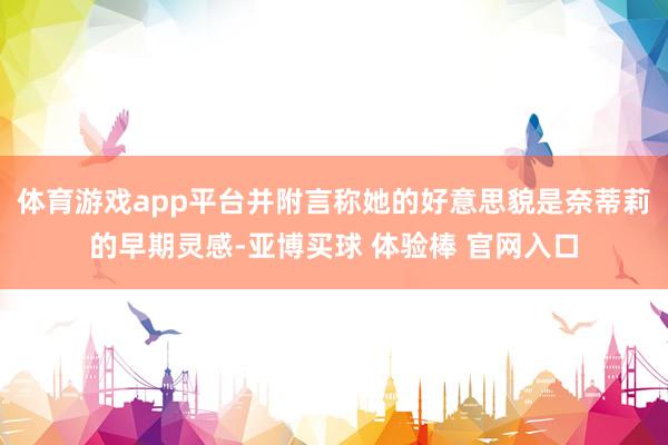体育游戏app平台并附言称她的好意思貌是奈蒂莉的早期灵感-亚博买球 体验棒 官网入口